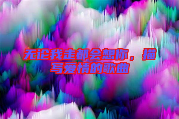 無論我走都會想你，描寫愛情的歌曲