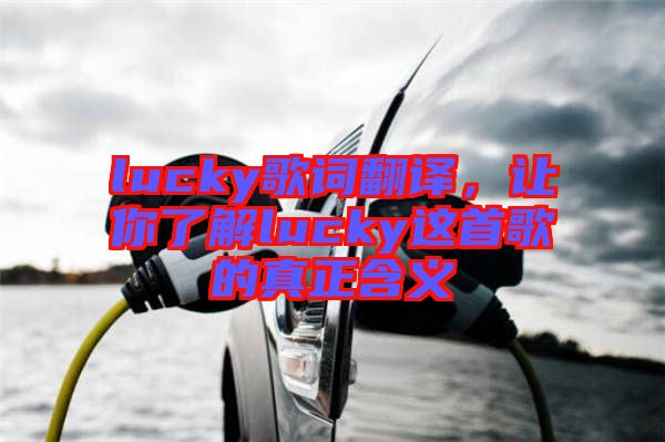 lucky歌詞翻譯，讓你了解lucky這首歌的真正含義