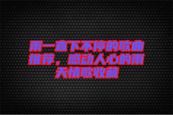 雨一直下不停的歌曲推薦，感動(dòng)人心的雨天情歌收藏