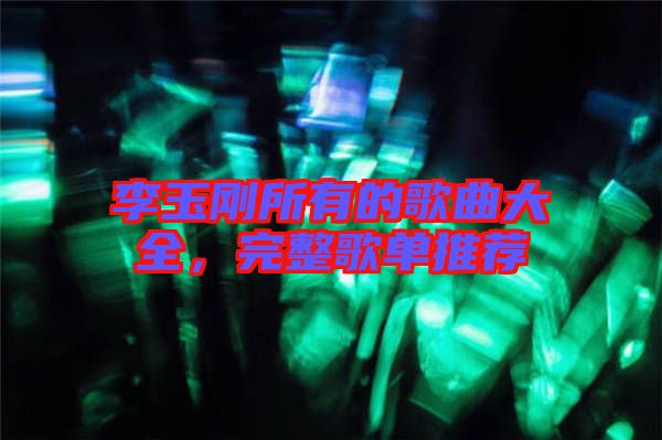 李玉剛所有的歌曲大全，完整歌單推薦