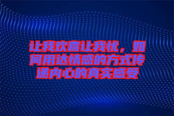 讓我歡喜讓我憂，如何用達(dá)情感的方式傳遞內(nèi)心的真實(shí)感受