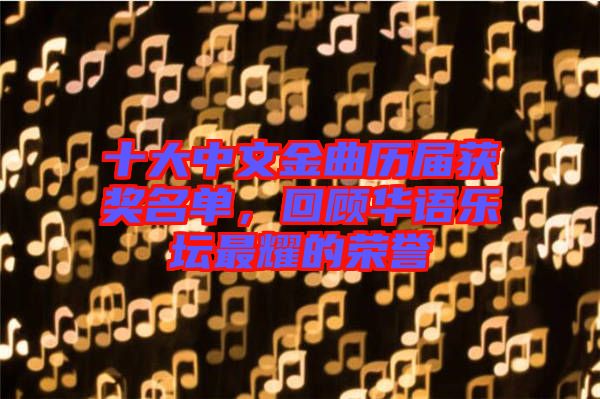 十大中文金曲歷屆獲獎(jiǎng)名單，回顧華語(yǔ)樂壇最耀的榮譽(yù)