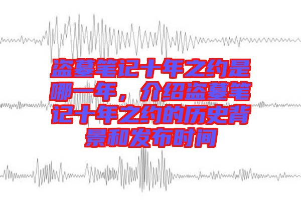 盜墓筆記十年之約是哪一年，介紹盜墓筆記十年之約的歷史背景和發(fā)布時間