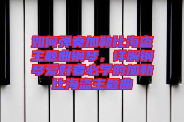 如何彈奏加勒比海盜主題曲鋼琴，詳解鋼琴愛好者必學(xué)的加勒比海盜主題曲