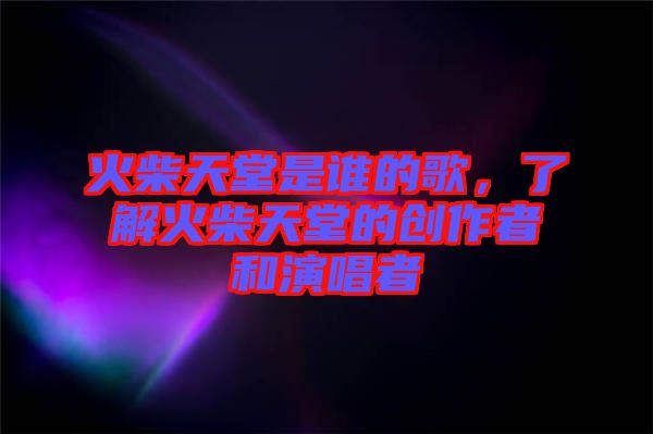 火柴天堂是誰的歌，了解火柴天堂的創(chuàng)作者和演唱者