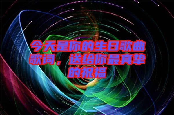 今天是你的生日歌曲歌詞，送給你最真摯的祝福