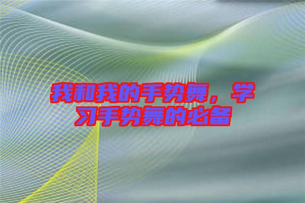 我和我的手勢(shì)舞，學(xué)習(xí)手勢(shì)舞的必備