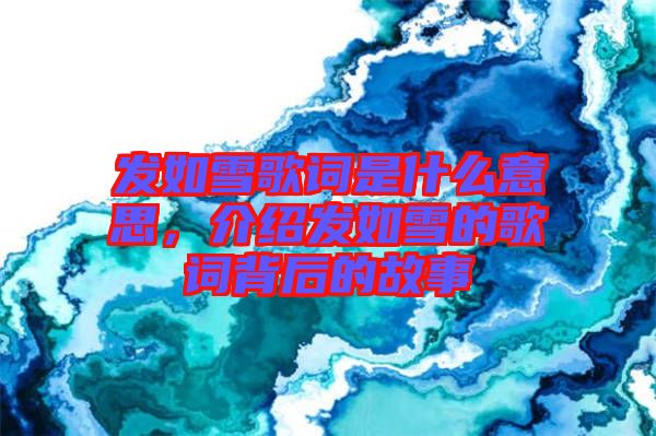 發(fā)如雪歌詞是什么意思，介紹發(fā)如雪的歌詞背后的故事