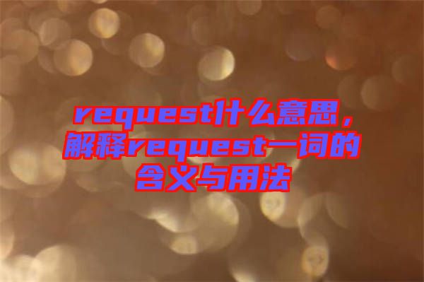 request什么意思，解釋request一詞的含義與用法