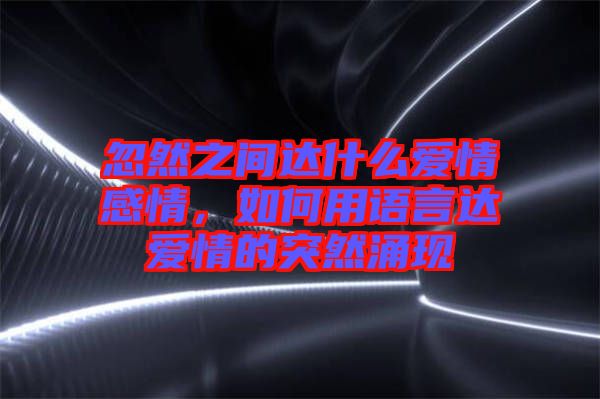 忽然之間達(dá)什么愛情感情，如何用語言達(dá)愛情的突然涌現(xiàn)