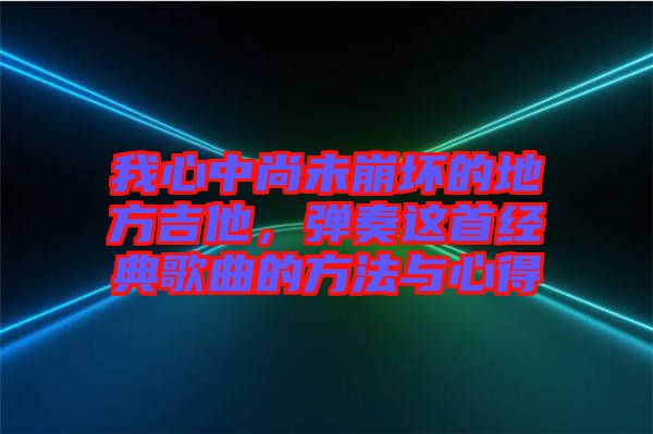 我心中尚未崩壞的地方吉他，彈奏這首經(jīng)典歌曲的方法與心得