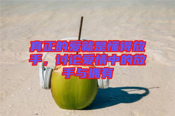 真正的愛就是懂得放手，討論愛情中的放手與擁有