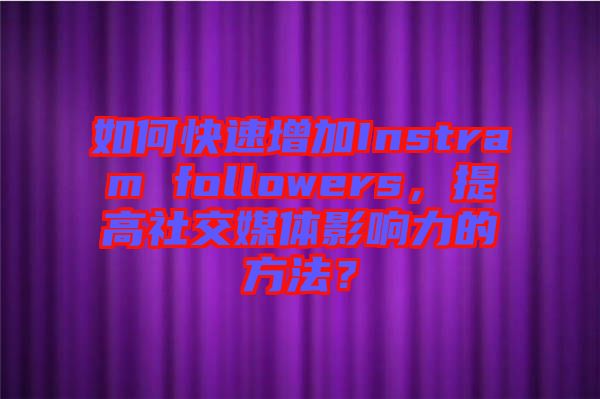 如何快速增加Instram followers，提高社交媒體影響力的方法？