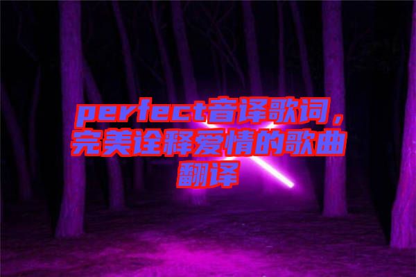 perfect音譯歌詞，完美詮釋愛情的歌曲翻譯