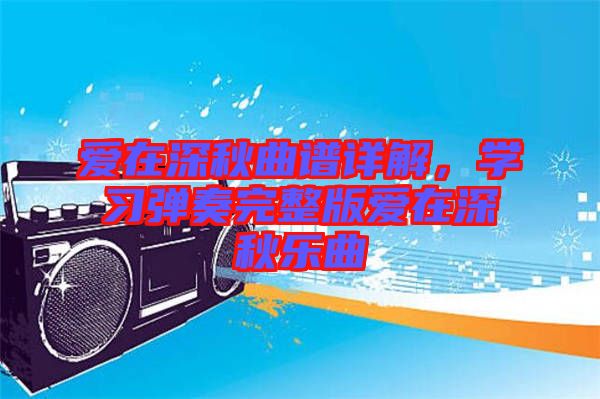 愛在深秋曲譜詳解，學習彈奏完整版愛在深秋樂曲