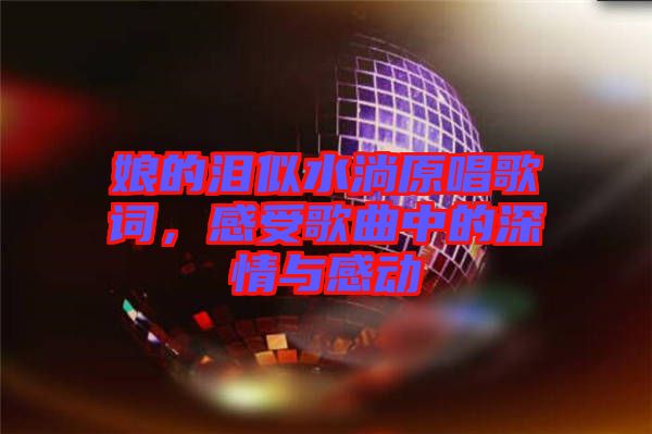 娘的淚似水淌原唱歌詞，感受歌曲中的深情與感動