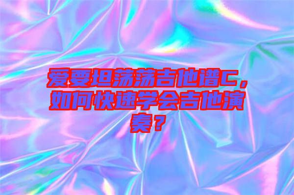 愛要坦蕩蕩吉他譜C，如何快速學(xué)會(huì)吉他演奏？