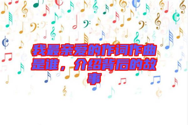 我最親愛的作詞作曲是誰，介紹背后的故事