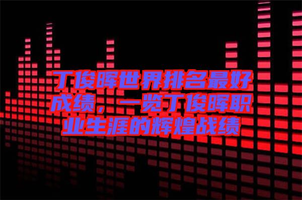 丁俊暉世界排名最好成績(jī)，一覽丁俊暉職業(yè)生涯的輝煌戰(zhàn)績(jī)