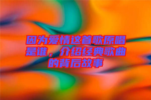 因?yàn)閻?ài)情這首歌原唱是誰(shuí)，介紹經(jīng)典歌曲的背后故事