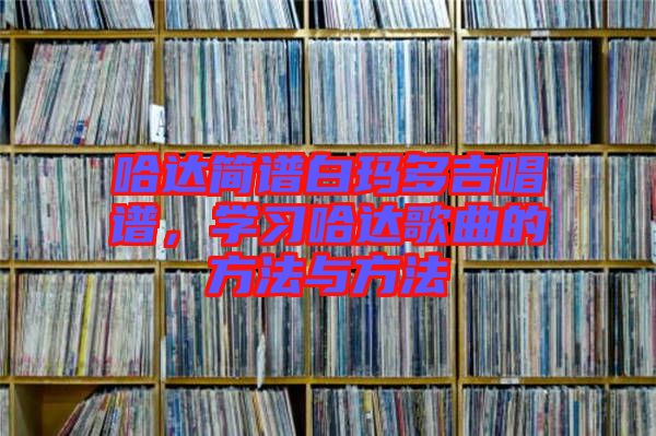 哈達(dá)簡譜白瑪多吉唱譜，學(xué)習(xí)哈達(dá)歌曲的方法與方法