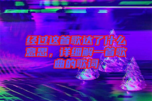 經(jīng)過這首歌達(dá)了什么意思，詳細(xì)解一首歌曲的歌詞