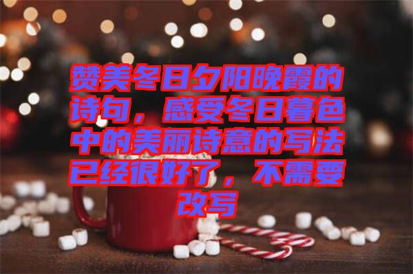 贊美冬日夕陽(yáng)晚霞的詩(shī)句，感受冬日暮色中的美麗詩(shī)意的寫(xiě)法已經(jīng)很好了，不需要改寫(xiě)