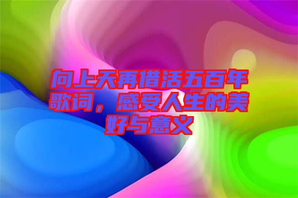 向上天再借活五百年歌詞，感受人生的美好與意義