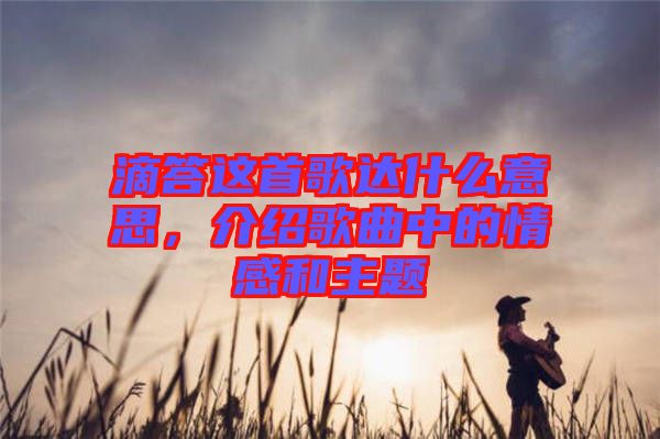 滴答這首歌達(dá)什么意思，介紹歌曲中的情感和主題