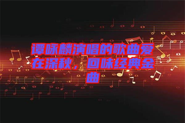 譚詠麟演唱的歌曲愛在深秋，回味經典金曲