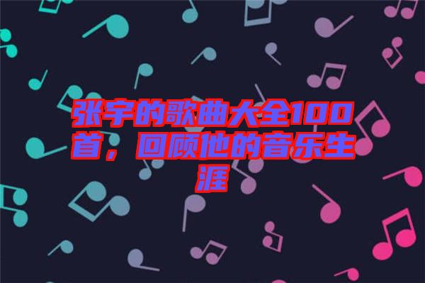 張宇的歌曲大全100首，回顧他的音樂生涯