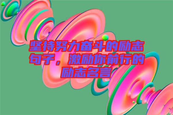 堅(jiān)持努力奮斗的勵(lì)志句子，激勵(lì)你前行的勵(lì)志名言