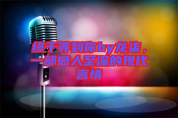 終于等到你by龍柒，一部感人至深的現(xiàn)代言情