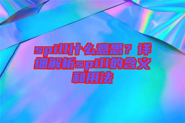 spill什么意思？詳細(xì)解析spill的含義和用法