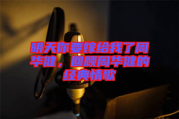 明天你要嫁給我了周華健，回顧周華健的經(jīng)典情歌