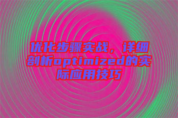 優(yōu)化步驟實戰(zhàn)，詳細(xì)剖析optimized的實際應(yīng)用技巧