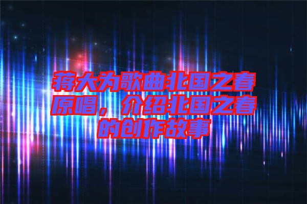 蔣大為歌曲北國之春原唱，介紹北國之春的創(chuàng)作故事