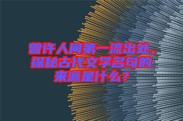 曾許人間第一流出處，探秘古代文學名句的來源是什么？