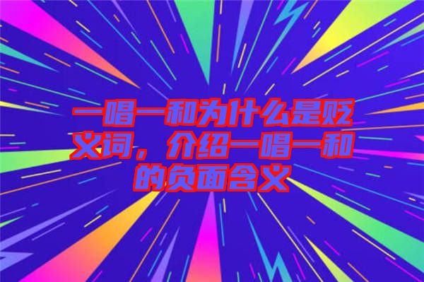 一唱一和為什么是貶義詞，介紹一唱一和的負(fù)面含義