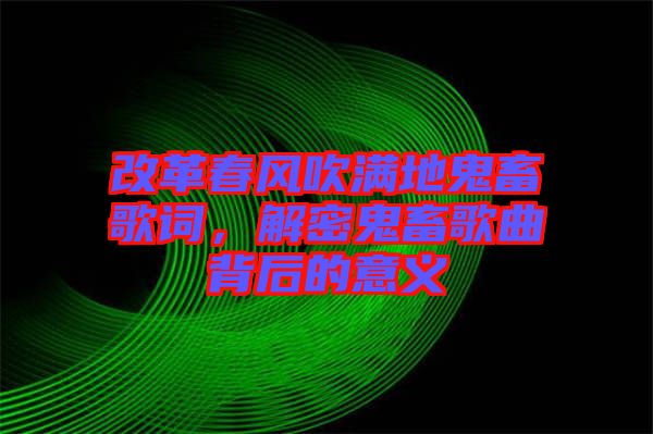 改革春風(fēng)吹滿地鬼畜歌詞，解密鬼畜歌曲背后的意義