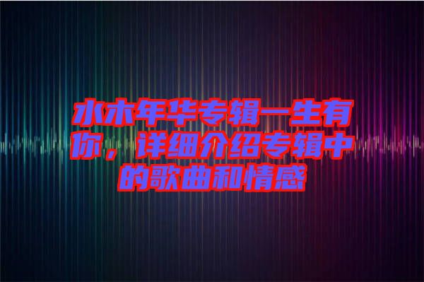 水木年華專輯一生有你，詳細(xì)介紹專輯中的歌曲和情感