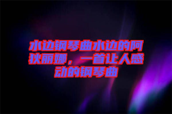 水邊鋼琴曲水邊的阿狄麗娜，一首讓人感動(dòng)的鋼琴曲