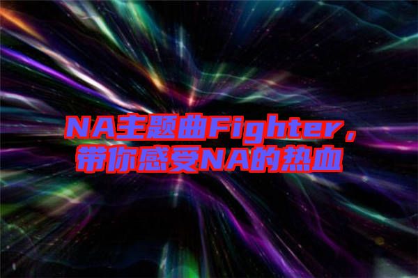 NA主題曲Fighter，帶你感受NA的熱血