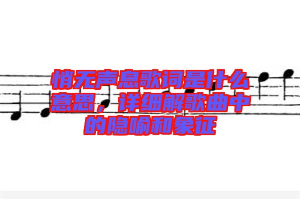 悄無聲息歌詞是什么意思，詳細解歌曲中的隱喻和象征