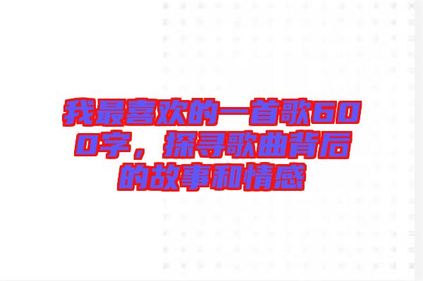 我最喜歡的一首歌600字，探尋歌曲背后的故事和情感