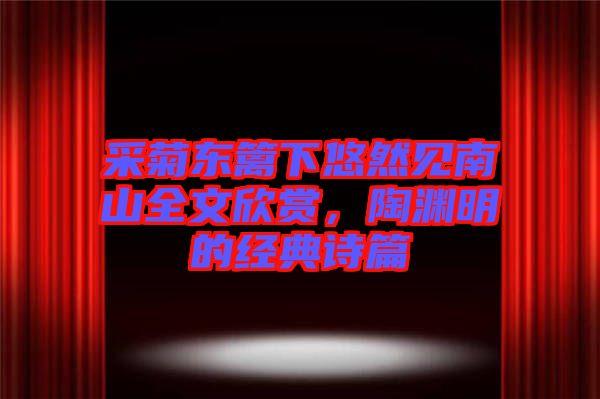 采菊東籬下悠然見南山全文欣賞，陶淵明的經(jīng)典詩篇