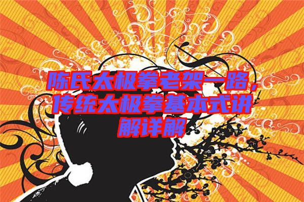 陳氏太極拳老架一路，傳統(tǒng)太極拳基本式講解詳解