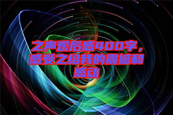 之聲觀后感400字，感受之給我的震撼和感動