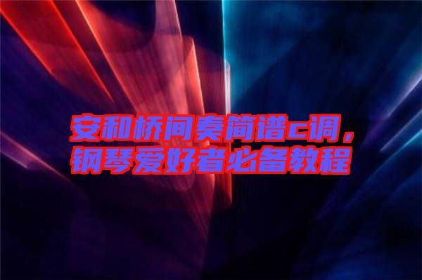 安和橋間奏簡譜c調(diào)，鋼琴愛好者必備教程