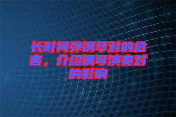 長時(shí)間彈鋼琴對的危害，介紹鋼琴演奏對的影響